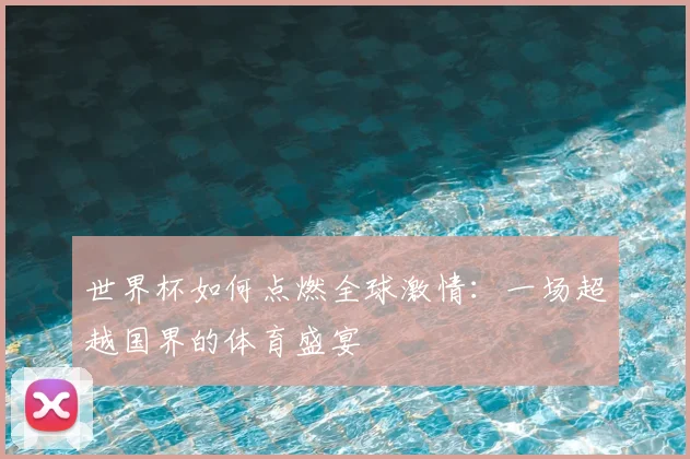 世界杯如何点燃全球激情：一场超越国界的体育盛宴