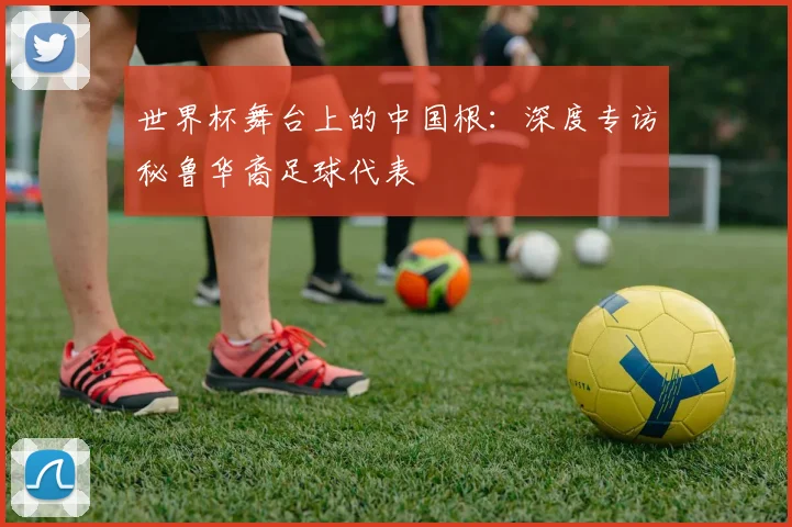 世界杯舞台上的中国根：深度专访秘鲁华裔足球代表