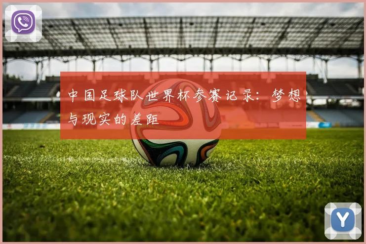 中国足球队世界杯参赛记录：梦想与现实的差距