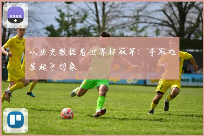 从历史数据看世界杯冠军：夺冠难度超乎想象